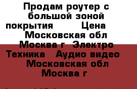 Продам роутер с большой зоной покрытия WiFi › Цена ­ 500 - Московская обл., Москва г. Электро-Техника » Аудио-видео   . Московская обл.,Москва г.